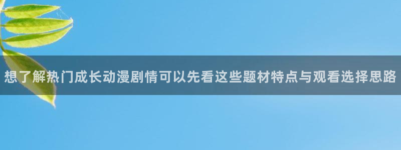 汗汗漫画在线最新章节：想了解热门成长动漫剧情可以先看这些题材特点与观看选择思路配图