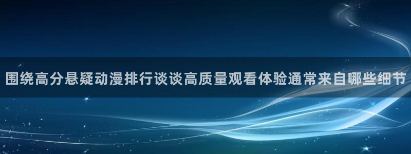 汗汗漫画免费阅读在线：围绕高分悬疑动漫排行谈谈高质量观看体验通常来自哪些细节配图