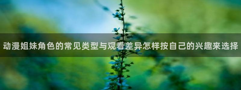汗汗漫画网页版在线阅读：动漫姐妹角色的常见类型与观看差异怎样按自己的兴趣来选择配图