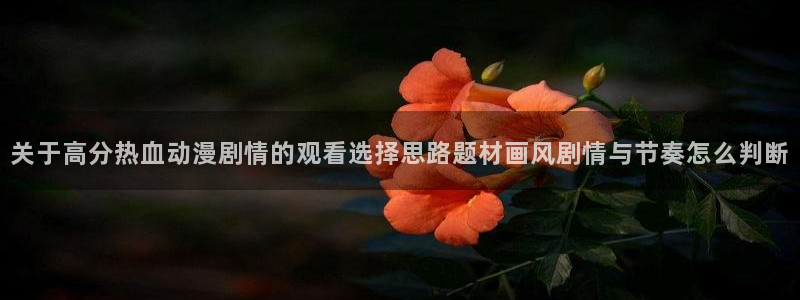 2026汗汗漫画阅读：关于高分热血动漫剧情的观看选择思路题材画风剧情与节奏怎么判断配图