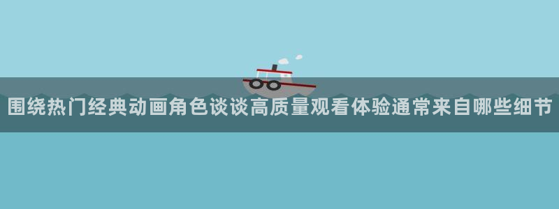 汗汗漫画在线大全阅读：围绕热门经典动画角色谈谈高质量观看体验通常来自哪些细节配图
