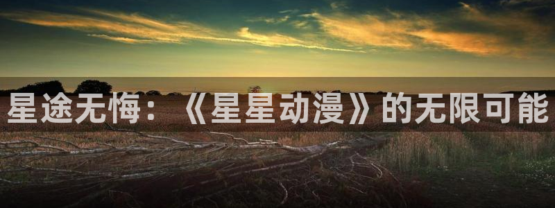 汗汗漫画热门榜：星途无悔：《星星动漫》的无限可能配图