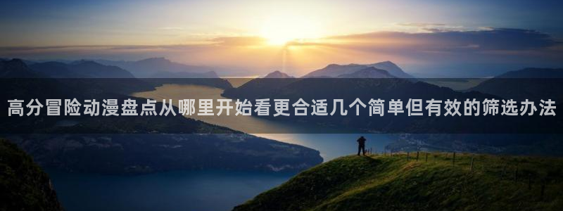 汗汗漫画推荐前十:高分冒险动漫盘点从哪里开始看更合适几个简单但有效的筛选办法配图