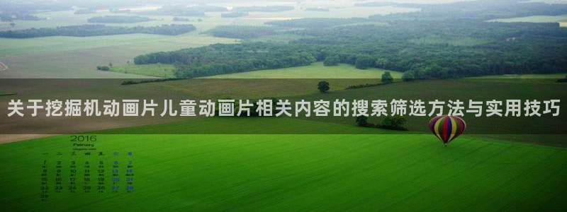 汗汗漫画大全热门推荐:关于挖掘机动画片儿童动画片相关内容的搜索筛选方法与实用技巧配图