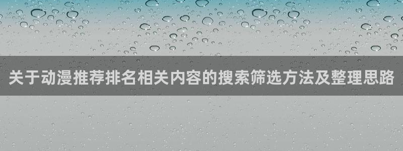汗汗漫画高分推荐:关于动漫推荐排名相关内容的搜索筛选方法及整理思路配图