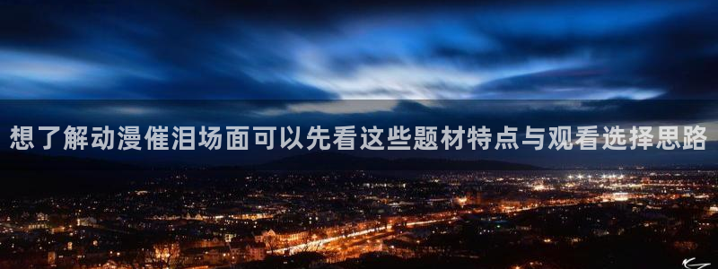 汗汗漫画搜索大全:想了解动漫催泪场面可以先看这些题材特点与观看选择思路配图