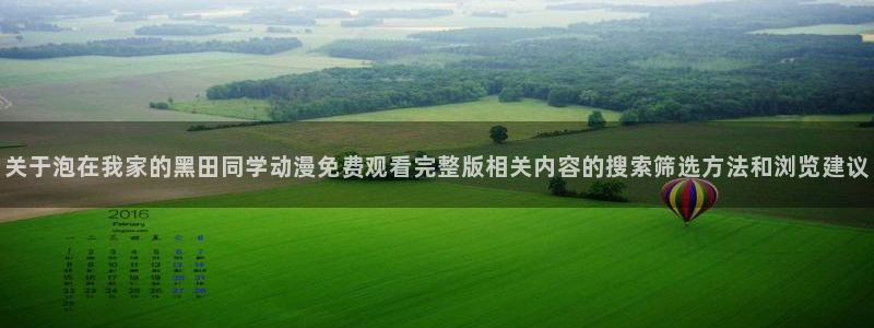 汗汗漫画阅读大全在线:关于泡在我家的黑田同学动漫免费观看完整版相关内容的搜索筛选方法和浏览建议配图