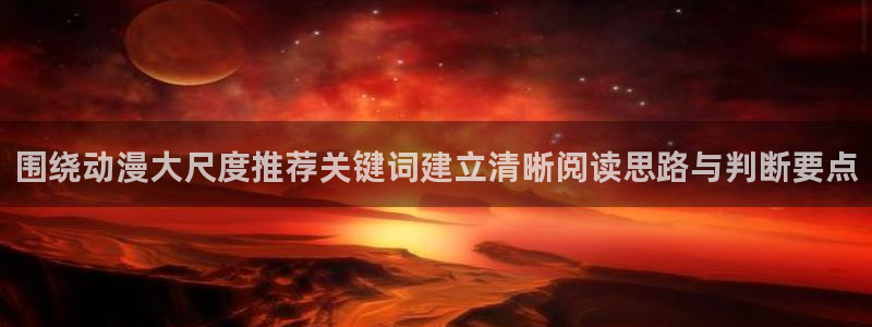 汗汗漫画免费观看:围绕动漫大尺度推荐关键词建立清晰阅读思路与判断要点配图