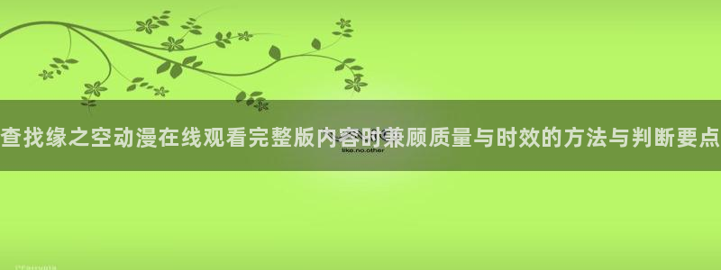 汗汗漫画在线全集:查找缘之空动漫在线观看完整版内容时兼顾质量与时效的方法与判断要点配图