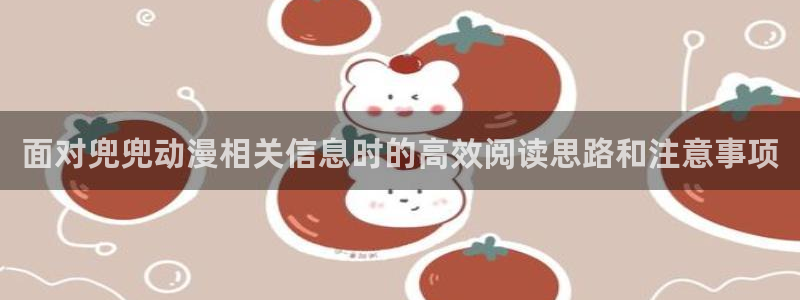 汗汗漫画阅读推荐：面对兜兜动漫相关信息时的高效阅读思路和注意事项配图