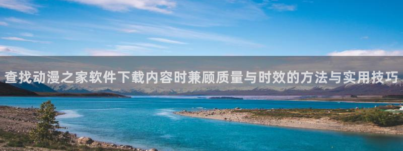 汗汗漫画推荐:查找动漫之家软件下载内容时兼顾质量与时效的方法与实用技巧配图