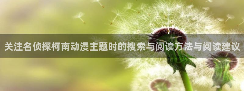 汗汗漫画大全经典推荐:关注名侦探柯南动漫主题时的搜索与阅读方法与阅读建议配图