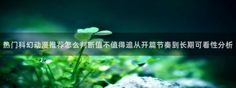 汗汗漫画在线全集：热门科幻动漫推荐怎么判断值不值得追从开篇节奏到长期可看性分析配图