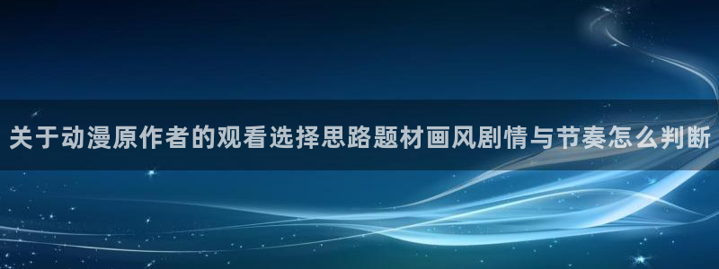 汗汗漫画人气榜:关于动漫原作者的观看选择思路题材画风剧情与节奏怎么判断配图