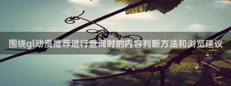 汗汗漫画在线完整版:围绕gl动漫推荐进行查询时的内容判断方法和浏览建议配图