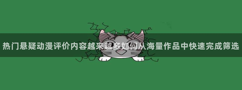 汗汗漫画大全阅读:热门悬疑动漫评价内容越来越多如何从海量作品中快速完成筛选配图