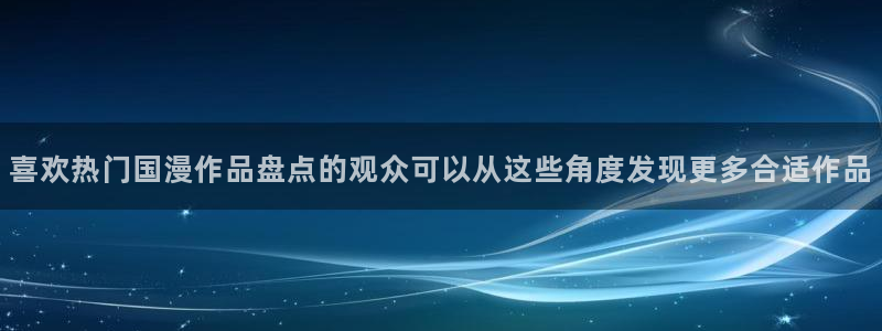 汗汗漫画章节在线阅读：喜欢热门国漫作品盘点的观众可以从这些角度发现更多合适作品配图