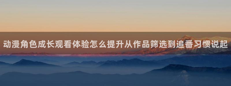 汗汗漫画中文在线:动漫角色成长观看体验怎么提升从作品筛选到追番习惯说起配图