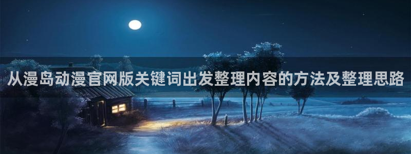 汗汗漫画连载更新:从漫岛动漫官网版关键词出发整理内容的方法及整理思路配图