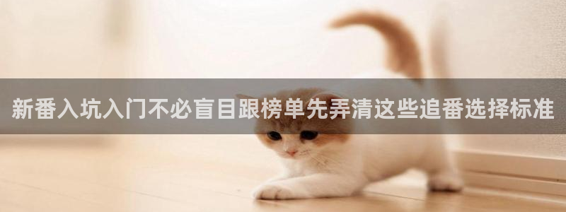 汗汗漫画网页版在线阅读：新番入坑入门不必盲目跟榜单先弄清这些追番选择标准配图